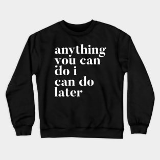 Anything you can do I can do later Crewneck Sweatshirt